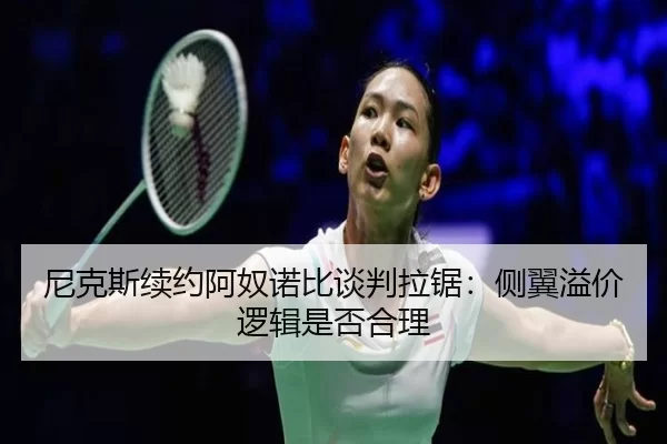 尼克斯续约阿奴诺比谈判拉锯:侧翼溢价逻辑是否合理